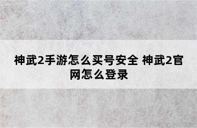 神武2手游怎么买号安全 神武2官网怎么登录